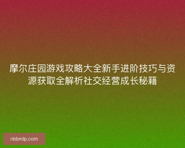 摩尔庄园游戏攻略大全新手进阶技巧与资源获取全解析社交经营成长秘籍